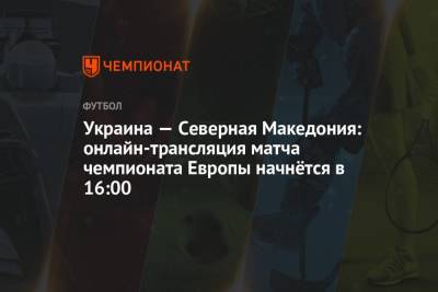 Украина — Северная Македония: онлайн-трансляция матча чемпионата Европы начнётся в 16:00 - championat.com - Австрия - Румыния - Македония - Голландия - г. Бухарест - Аргентина