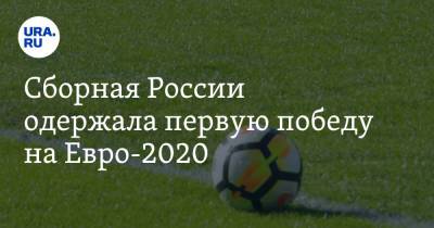 Сборная России одержала первую победу на Евро-2020
