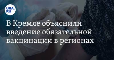 В Кремле объяснили введение обязательной вакцинации в регионах