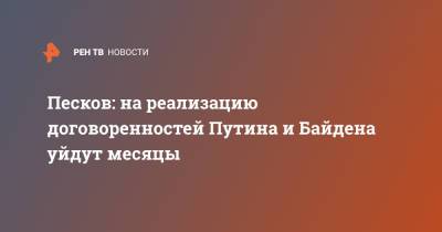 Песков: на реализацию договоренностей Путина и Байдена уйдут месяцы