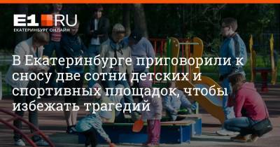 В Екатеринбурге приговорили к сносу две сотни детских и спортивных площадок, чтобы избежать трагедий
