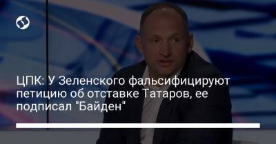 ЦПК: У Зеленского фальсифицируют петицию об отставке Татаров, ее подписал "Байден"