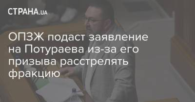 ОПЗЖ подаст заявление на Потураева из-за его призыва расстрелять фракцию