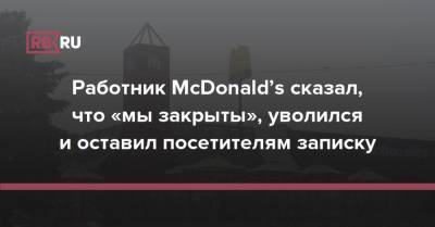 Работник McDonald’s сказал, что «мы закрыты», уволился и оставил посетителям записку