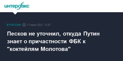 Песков не уточнил, откуда Путин знает о причастности ФБК к "коктейлям Молотова"