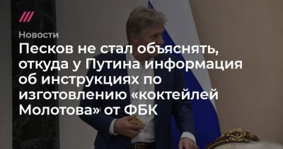 Песков не стал объяснять, откуда у Путина информация об инструкциях по изготовлению «коктейлей Молотова» от ФБК