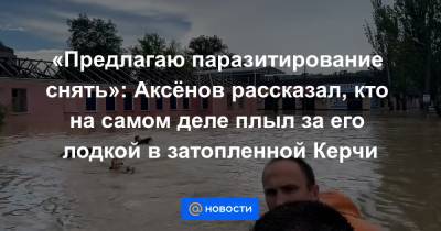 «Предлагаю паразитирование снять»: Аксёнов рассказал, кто на самом деле плыл за его лодкой в затопленной Керчи