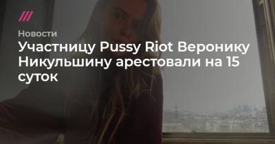 Участницу Pussy Riot Веронику Никульшину арестовали на 15 суток