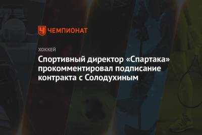 Спортивный директор «Спартака» прокомментировал подписание контракта с Солодухиным