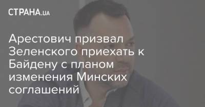 Арестович призвал Зеленского приехать к Байдену с планом изменения Минских соглашений