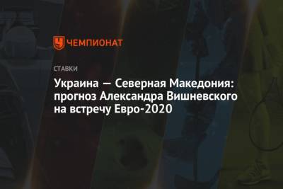 Украина — Северная Македония: прогноз Александра Вишневского на встречу Евро-2020
