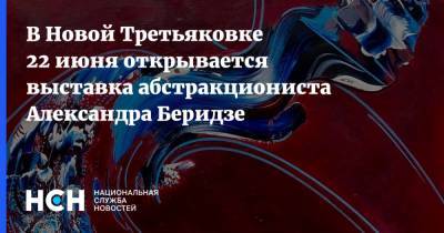 В Новой Третьяковке 22 июня открывается выставка абстракциониста Александра Беридзе