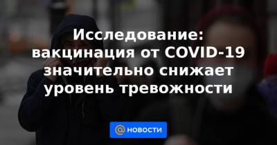 Исследование: вакцинация от COVID-19 значительно снижает уровень тревожности