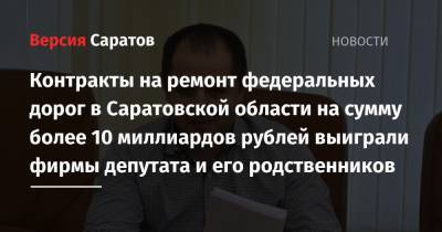 Контракты на ремонт федеральных дорог в Саратовской области на сумму более 10 миллиардов рублей выиграли фирмы депутата и его родственников