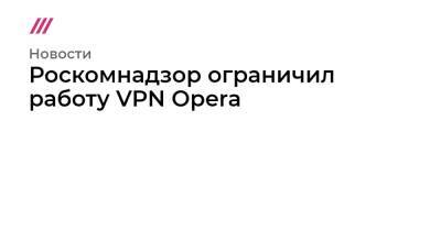 Роскомнадзор ограничил работу VPN Opera