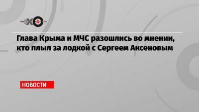 Глава Крыма и МЧС разошлись во мнении, кто плыл за лодкой с Сергеем Аксеновым