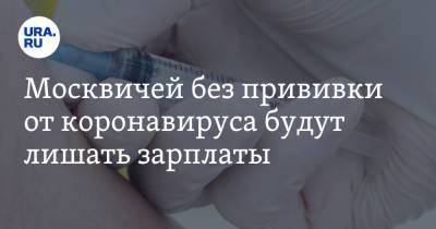 Москвичей без прививки от коронавируса будут лишать зарплаты
