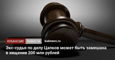 Экс-судья по делу Цапков может быть замешана в хищении 200 млн рублей