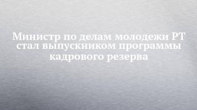 Министр по делам молодежи РТ стал выпускником программы кадрового резерва