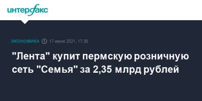 "Лента" купит пермскую розничную сеть "Семья" за 2,35 млрд рублей