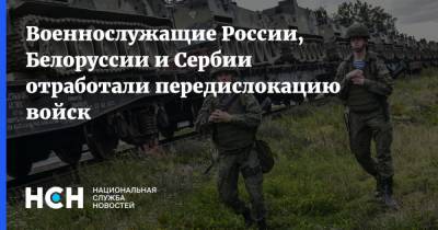Военнослужащие России, Белоруссии и Сербии отработали передислокацию войск