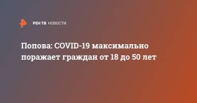 Попова: COVID-19 максимально поражает граждан от 18 до 50 лет