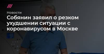 Собянин заявил о резком ухудшении ситуации с коронавирусом в Москве