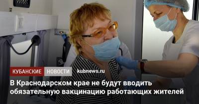 В Краснодарском крае не будут вводить обязательную вакцинацию работающих жителей