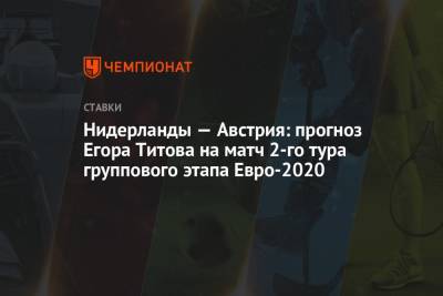 Нидерланды — Австрия: прогноз Егора Титова на матч 2-го тура группового этапа Евро-2020