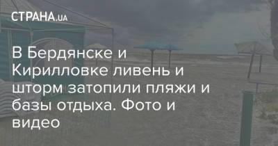 В Бердянске и Кирилловке ливень и шторм затопили пляжи и базы отдыха. Фото и видео