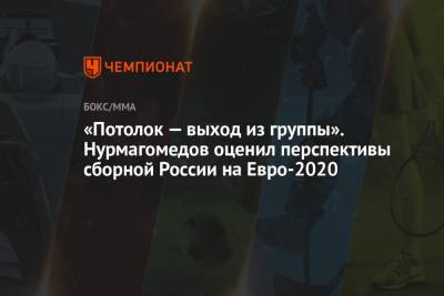 «Потолок — выход из группы». Нурмагомедов оценил перспективы сборной России на Евро-2020