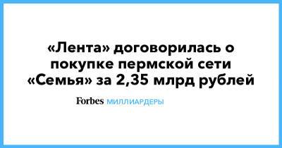 «Лента» договорилась о покупке пермской сети «Семья» за 2,35 млрд рублей