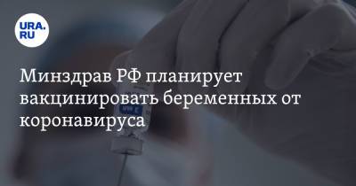 Минздрав РФ планирует вакцинировать беременных от коронавируса