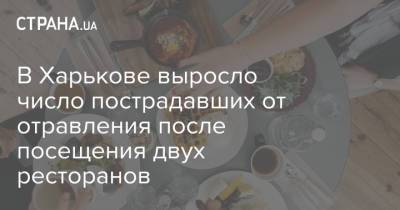 В Харькове выросло число пострадавших от отравления после посещения двух ресторанов