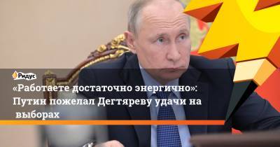 «Работаете достаточно энергично»: Путин пожелал Дегтяреву удачи навыборах