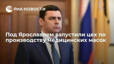 Губернатор Ярославской области Миронов запустил цех по производству медицинских масок