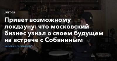 Привет возможному локдауну: что московский бизнес узнал о своем будущем на встрече с Собяниным