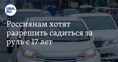 Россиянам хотят разрешить садиться за руль с 17 лет