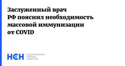 Заслуженный врач РФ пояснил необходимость массовой иммунизации от COVID