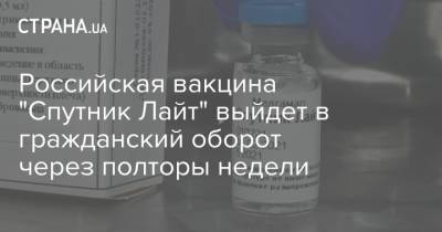Российская вакцина "Спутник Лайт" выйдет в гражданский оборот через полторы недели