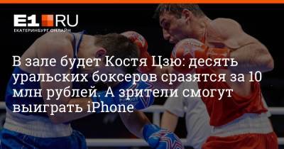 В зале будет Костя Цзю: десять уральских боксеров сразятся за 10 млн рублей. А зрители смогут выиграть iPhone