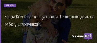 Елена Ксенофонтова устроила 10-летнюю дочь на работу «хлопушкой»