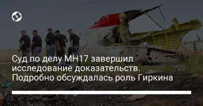 Суд по делу MH17 завершил исследование доказательств. Подробно обсуждалась роль Гиркина