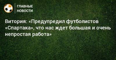 Витория: «Предупредил футболистов «Спартака», что нас ждет большая и очень непростая работа»