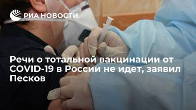 Дмитрий Песков заявил, что речи о тотальной вакцинации от коронавируса в России не идет