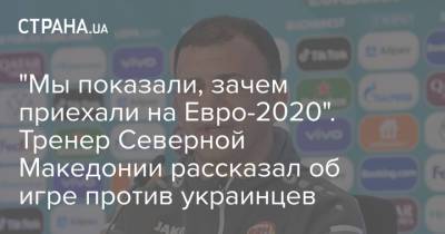 "Мы показали, зачем приехали на Евро-2020". Тренер Северной Македонии рассказал об игре против украинцев