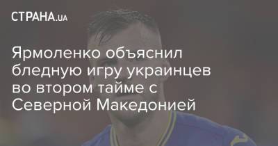 Ярмоленко объяснил бледную игру украинцев во втором тайме с Северной Македонией