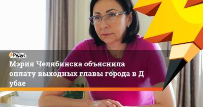 Мэрия Челябинска объяснила оплату выходных главы города вДубае