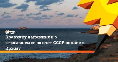 Кравчуку напомнили о строившемся за счет СССР канале в Крыму