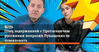 Отец задержанной с Протасевичем россиянки попросил Лукашенко ее помиловать